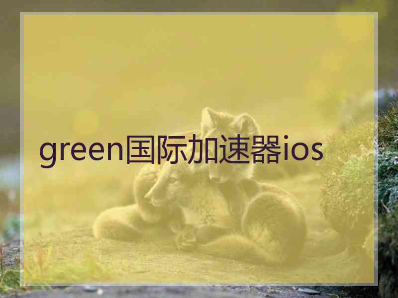 green国际加速器ios