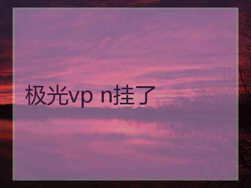 极光vp n挂了