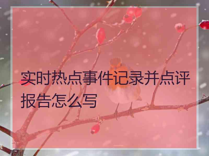 实时热点事件记录并点评报告怎么写