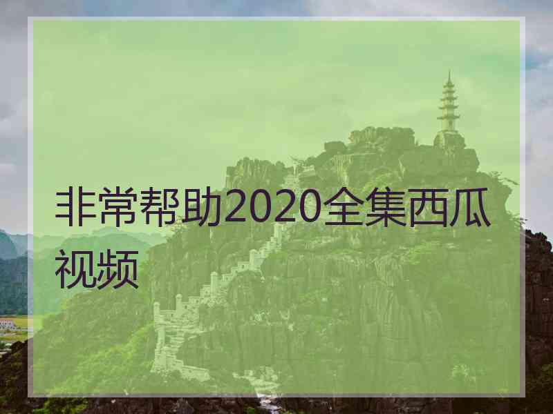 非常帮助2020全集西瓜视频