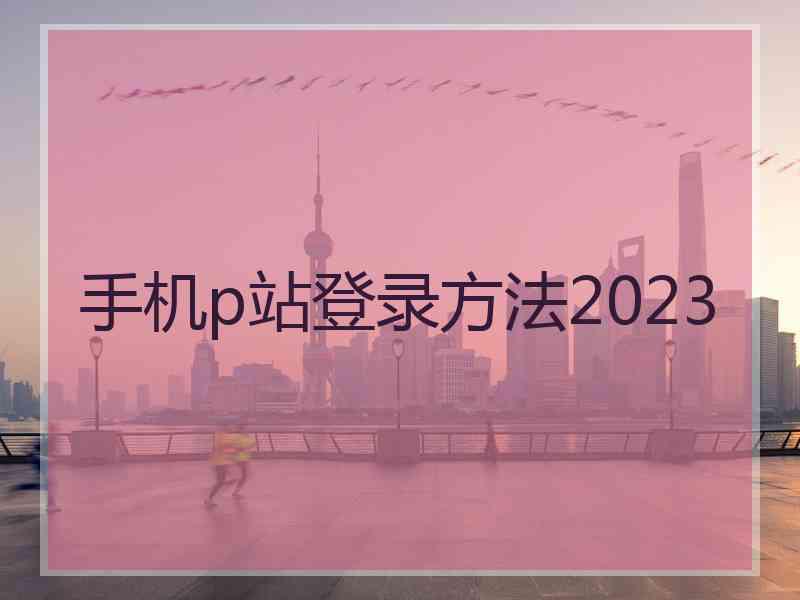 手机p站登录方法2023