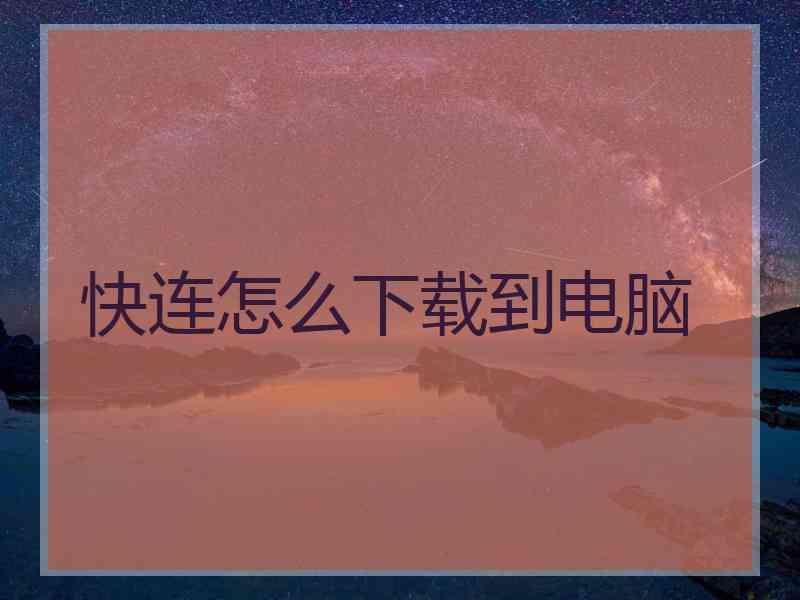 快连怎么下载到电脑