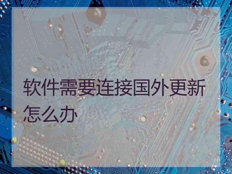 软件需要连接国外更新怎么办