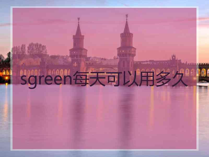 sgreen每天可以用多久