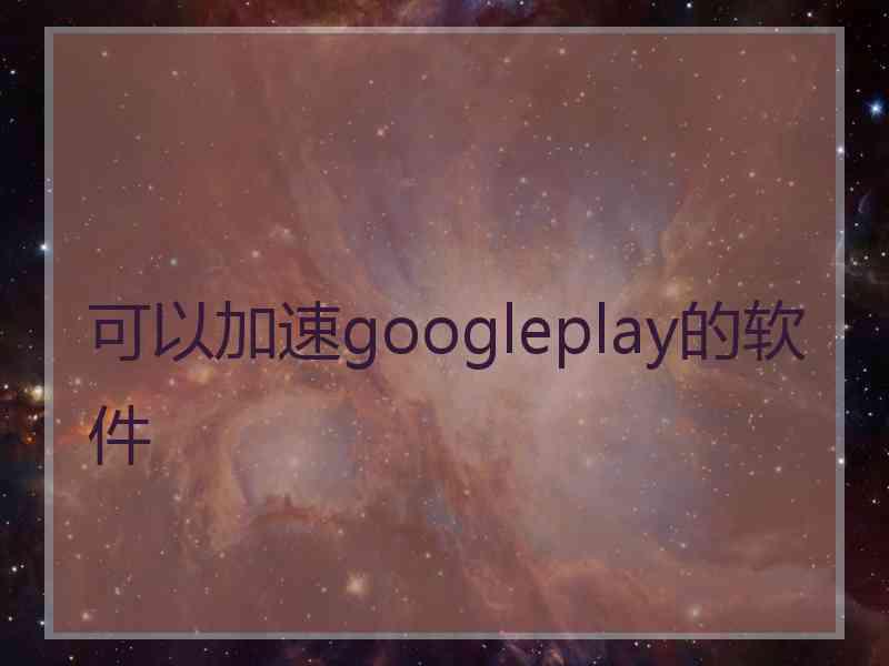 可以加速googleplay的软件