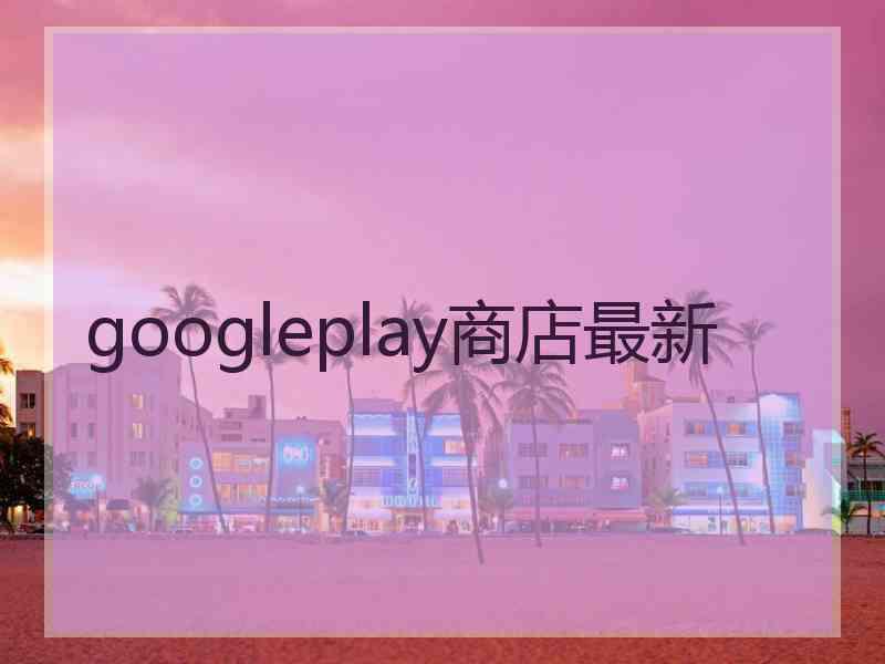 googleplay商店最新