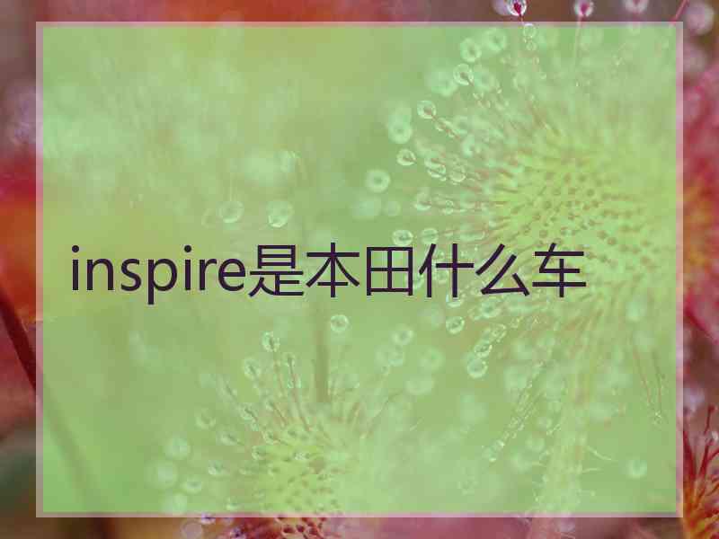 inspire是本田什么车