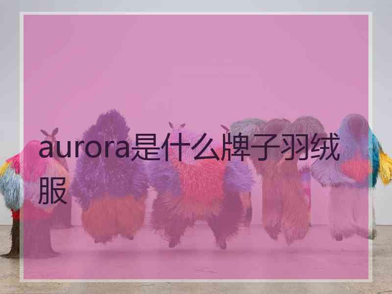 aurora是什么牌子羽绒服