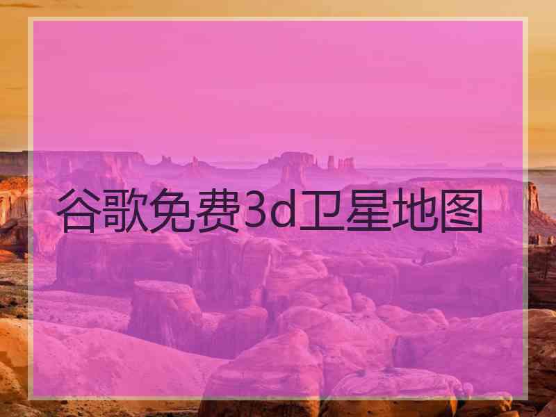 谷歌免费3d卫星地图