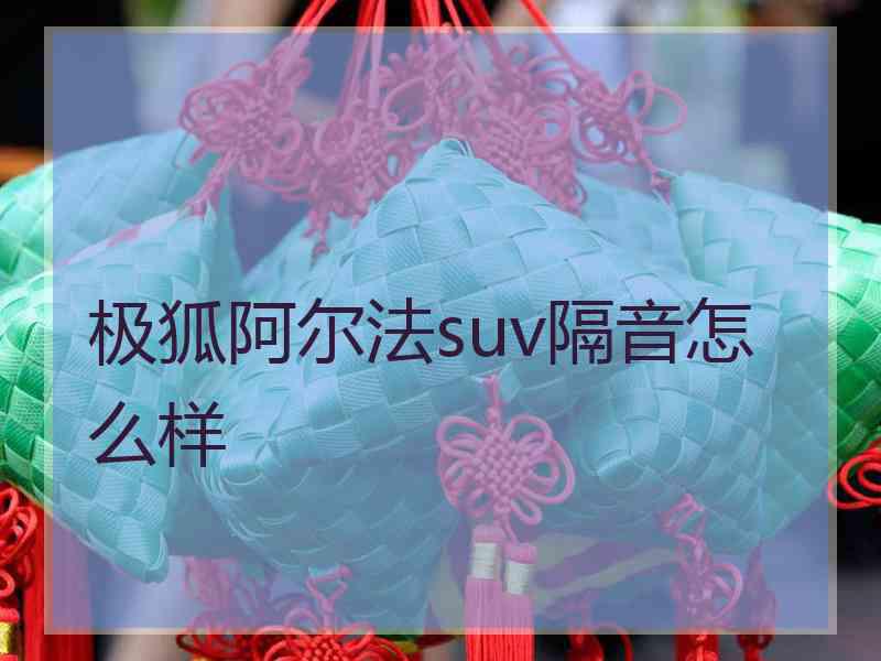 极狐阿尔法suv隔音怎么样